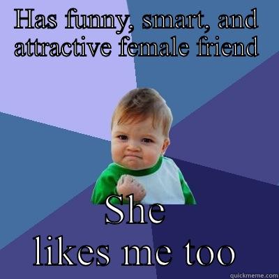 HAS FUNNY, SMART, AND ATTRACTIVE FEMALE FRIEND SHE LIKES ME TOO Success Kid