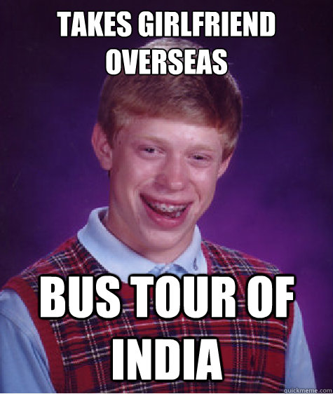 takes girlfriend overseas bus tour of india  Bad Luck Brian