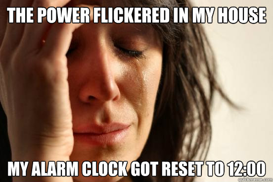 The power flickered in my house My Alarm clock got reset to 12:00  First World Problems