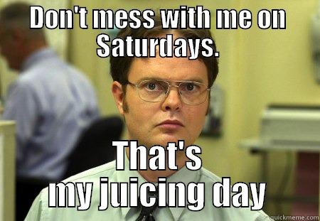 DON'T MESS WITH ME ON SATURDAYS. THAT'S MY JUICING DAY Schrute