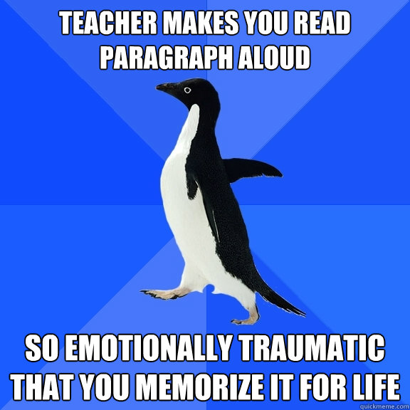 Teacher makes you read paragraph aloud so emotionally traumatic that you memorize it for life  Socially Awkward Penguin