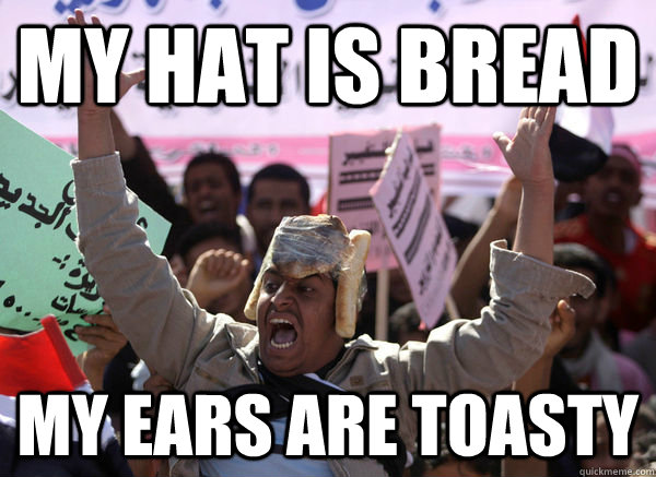 My hat is bread My ears are toasty   