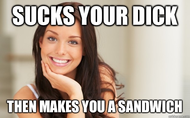 sucks your dick Then makes you a sandwich  Good Girl Gina