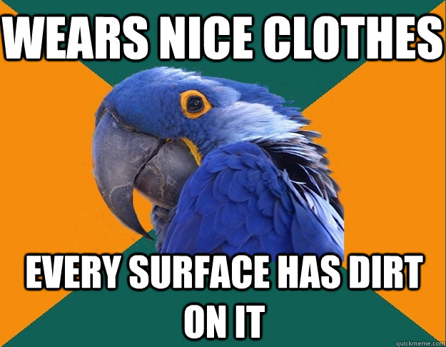 Wears nice clothes Every surface has dirt on it  Paranoid Parrot