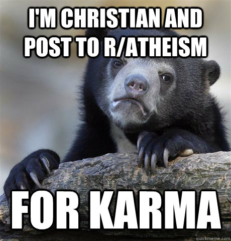 I'm christian and post to r/atheism for karma  Confession Bear