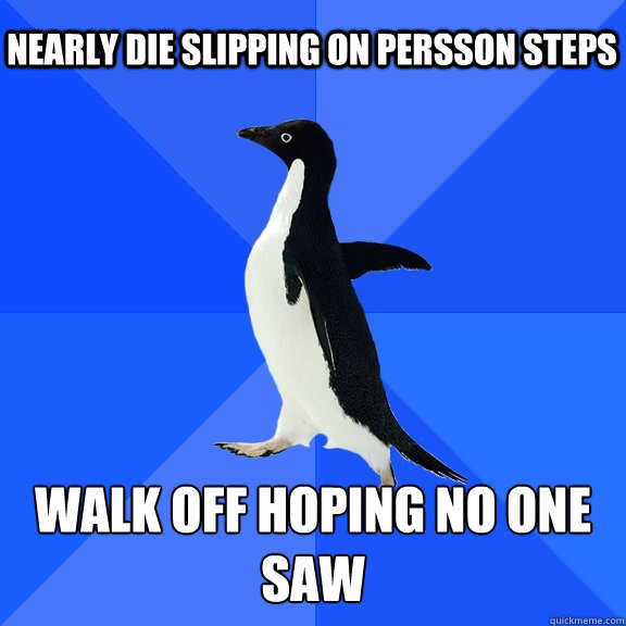 Nearly die slipping on persson steps Walk off hoping no one saw  Socially Awkward Penguin