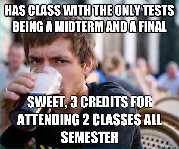 Has class with the only tests being a midterm and a final Sweet, 3 credits for attending 2 classes all semester - Has class with the only tests being a midterm and a final Sweet, 3 credits for attending 2 classes all semester  Lazy College Senior