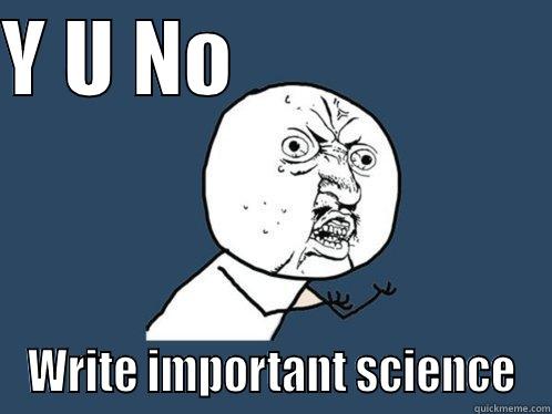 Y U NO                    WRITE IMPORTANT SCIENCE Y U No