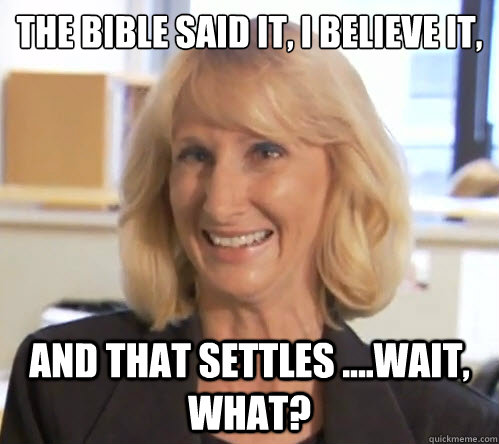 The Bible said it, i believe it, and that settles ....wait, what?  Wendy Wright
