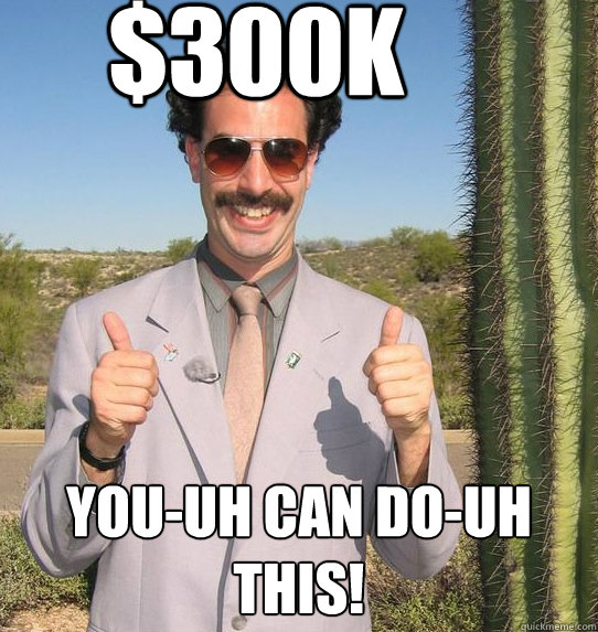 $300K You-uh can do-uh this!  Upvoting Kazakh