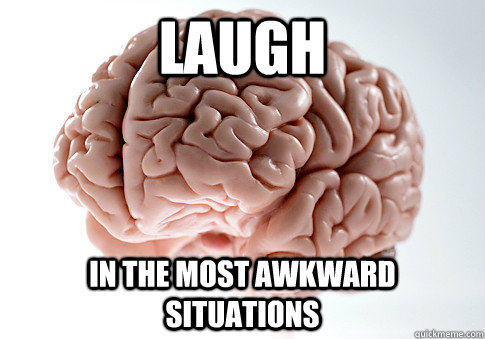 Laugh in the most awkward situations  Scumbag Brain