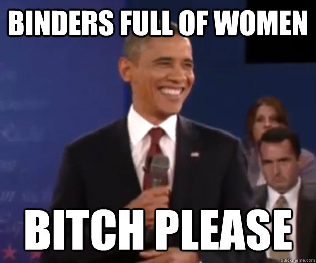 binders full of women Bitch PLease  Debate Obama Botch Okease
