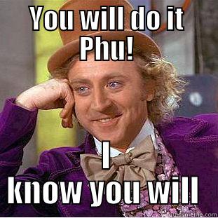 GO PHU - YOU WILL DO IT PHU! I KNOW YOU WILL  Condescending Wonka