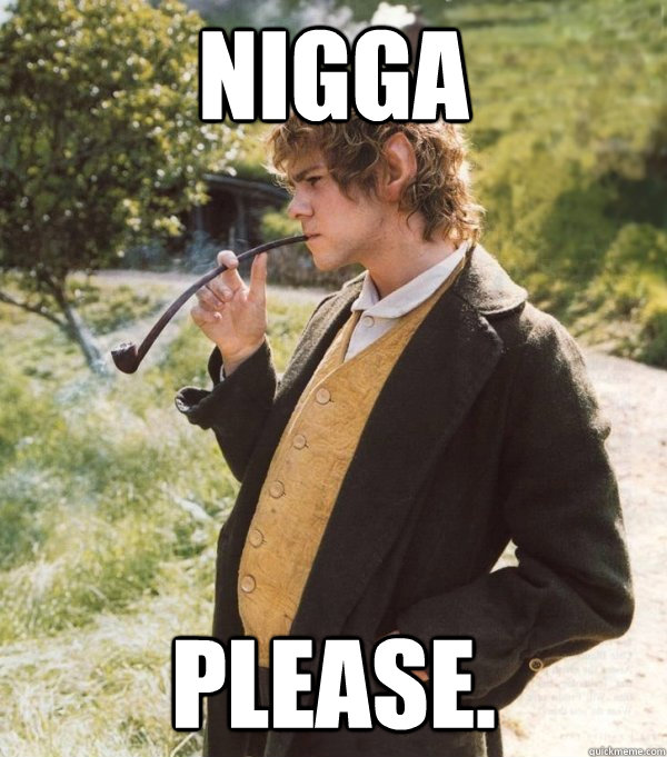 Nigga Please.  