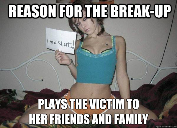 Reason for the break-up plays the victim to 
her friends and family  