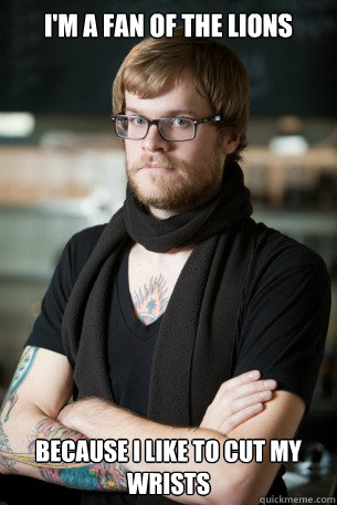 I'm a fan of the lions because i like to cut my wrists  Hipster Barista
