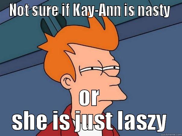 Nasty Kay-Ann - NOT SURE IF KAY-ANN IS NASTY OR SHE IS JUST LASZY Futurama Fry