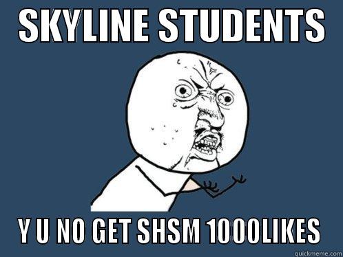   SKYLINE STUDENTS   Y U NO GET SHSM 1000LIKES Y U No