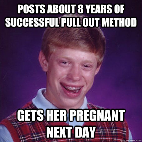 posts about 8 years of successful pull out method gets her pregnant next day  BadLuck Brian