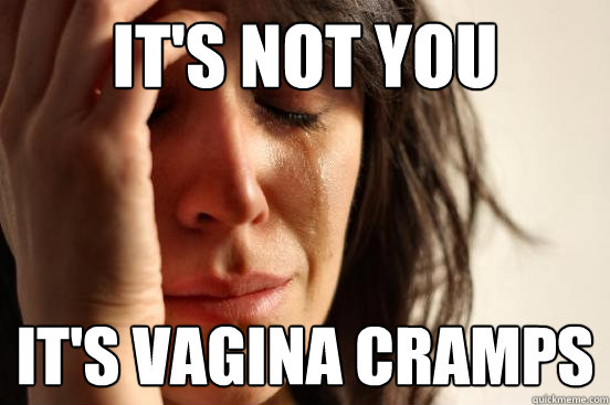 It's not you It's vagina cramps  First World Problems
