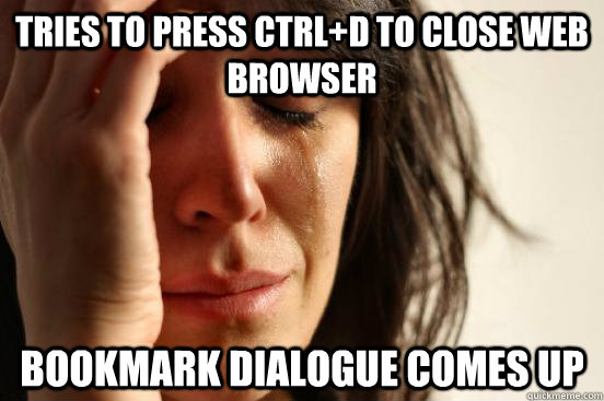 tries to press CTRL+D to close web browser Bookmark dialogue comes up  First World Problems