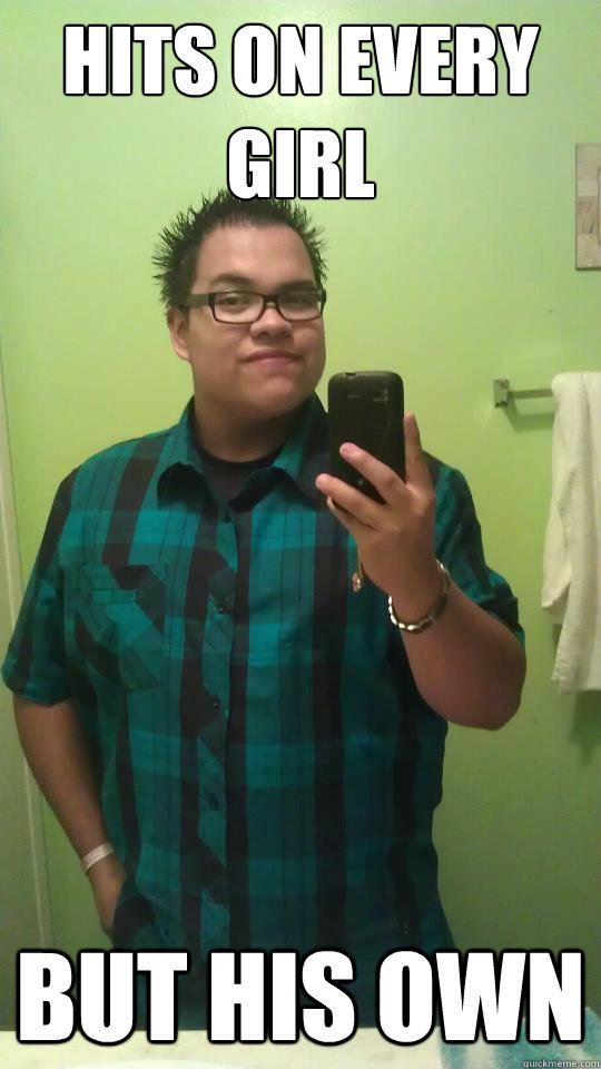 Hits on every girl But his own  