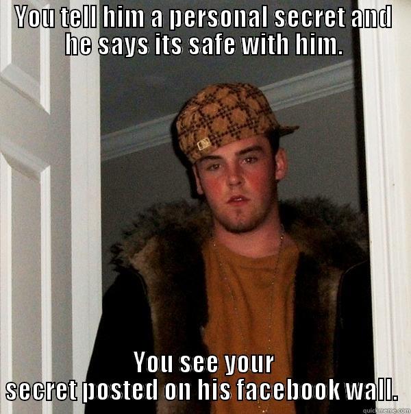 YOU TELL HIM A PERSONAL SECRET AND HE SAYS ITS SAFE WITH HIM. YOU SEE YOUR SECRET POSTED ON HIS FACEBOOK WALL.  Scumbag Steve
