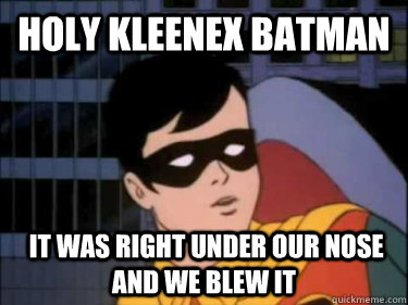 Holy Kleenex batman  It was right under our nose and we blew it - Holy Kleenex batman  It was right under our nose and we blew it  Holy Robin