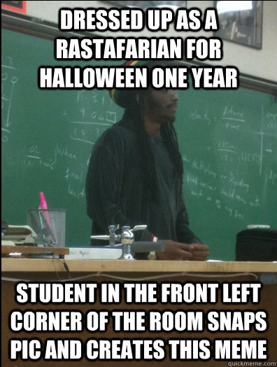 dressed up as a Rastafarian for halloween one year  student in the front left corner of the room snaps pic and creates this meme - dressed up as a Rastafarian for halloween one year  student in the front left corner of the room snaps pic and creates this meme  Rasta Science Teacher