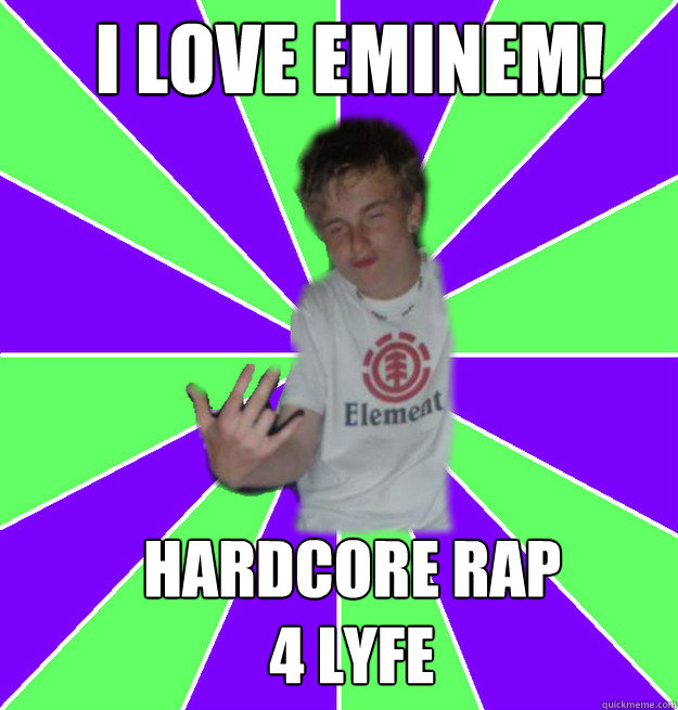 I love eminem! hardcore rap 
4 lyfe  white boy gangster