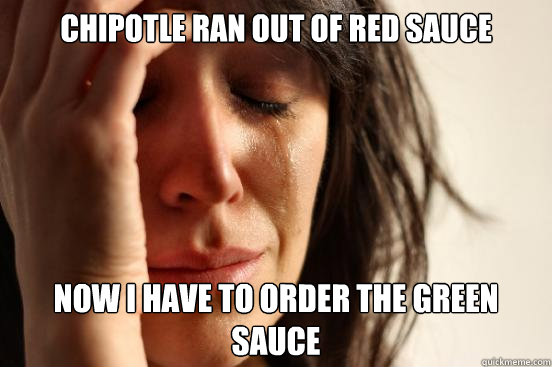 Chipotle ran out of red sauce Now I have to order the green sauce  First World Problems