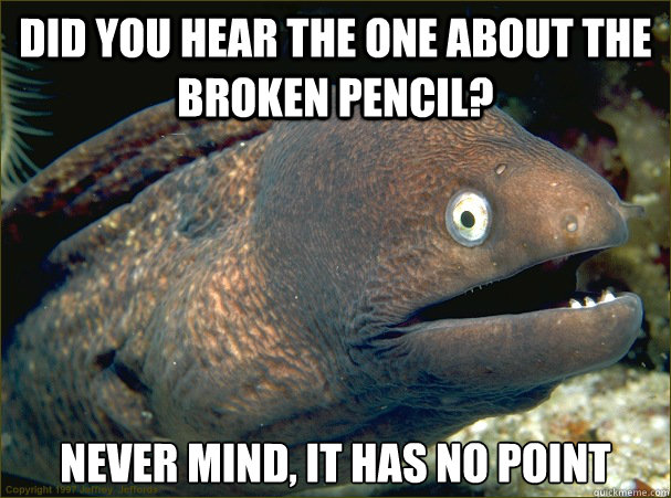 Did you hear the one about the broken pencil? Never mind, it has no point - Did you hear the one about the broken pencil? Never mind, it has no point  Bad Joke Eel