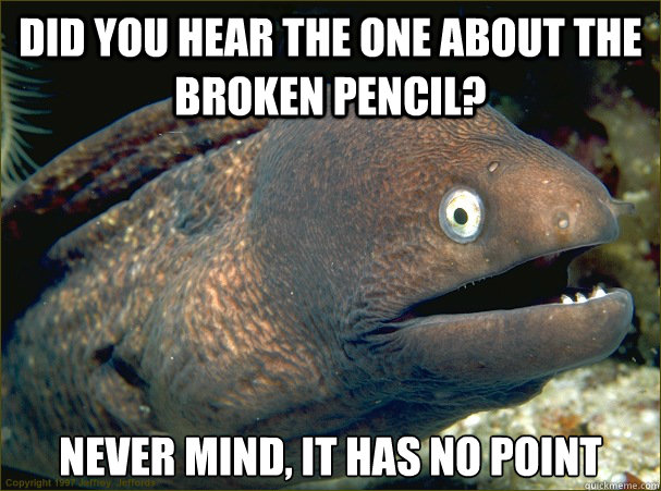 Did you hear the one about the broken pencil? Never mind, it has no point  Bad Joke Eel