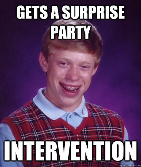 Gets a surprise party Intervention  Bad Luck Brian