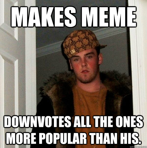 makes meme downvotes all the ones more popular than his.  Scumbag Steve
