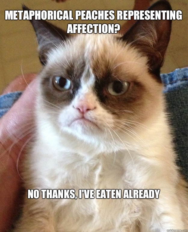 Metaphorical peaches representing affection? No thanks, I've eaten already  Grumpy Cat