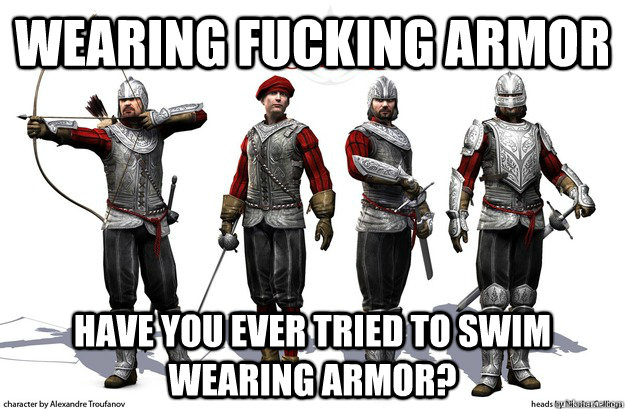 Wearing fucking armor Have you ever tried to swim wearing armor? - Wearing fucking armor Have you ever tried to swim wearing armor?  Misc