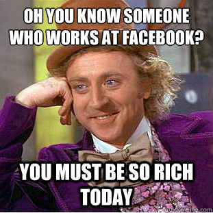 Oh you know someone who works at facebook? You must be so rich today  Condescending Wonka