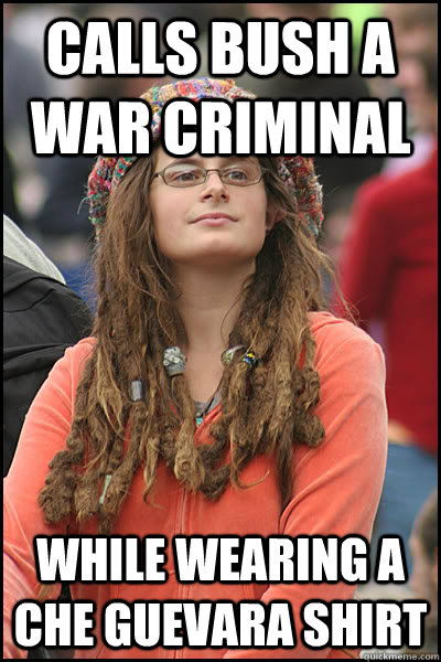 Calls Bush a war criminal while wearing a che guevara shirt - Calls Bush a war criminal while wearing a che guevara shirt  Bad Argument Hippie