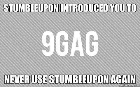 StumbleUpon introduced you to Never use stumbleupon again  9gag