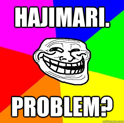 Hajimari. problem?  Troll Face