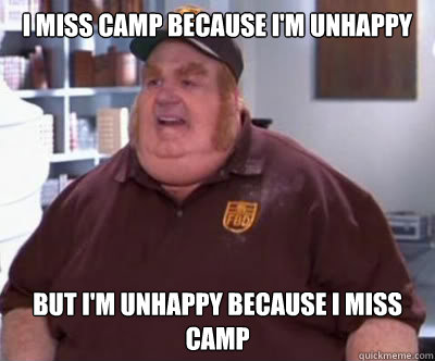 I miss camp because i'm unhappy but i'm unhappy because i miss camp  Fat Bastard