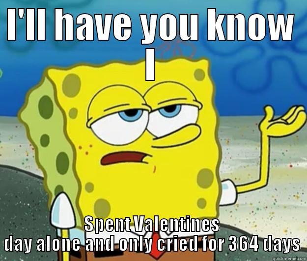 I'LL HAVE YOU KNOW I SPENT VALENTINES DAY ALONE AND ONLY CRIED FOR 364 DAYS Tough Spongebob