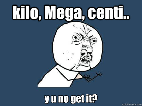 kilo, Mega, centi.. y u no get it?  Y U No