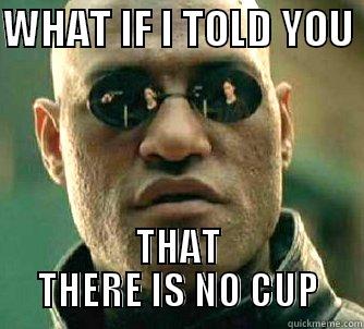 WHAT IF I TOLD YOU  THAT THERE IS NO CUP Matrix Morpheus