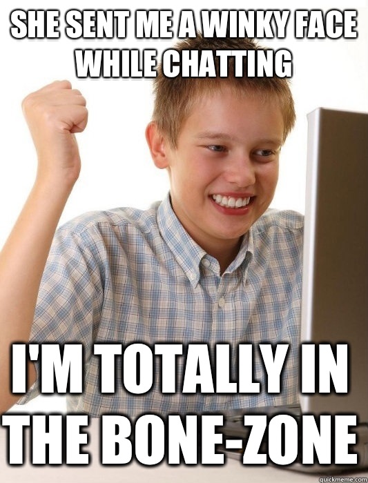She sent me a winky face while chatting  I'm totally in the bone-zone   First Day on the Internet Kid