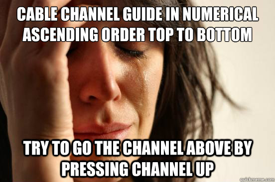 cable channel guide in numerical ascending order top to bottom try to go the channel above by pressing channel up  First World Problems