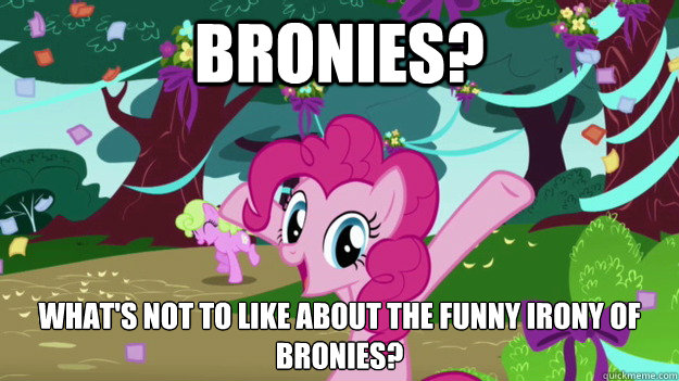 Bronies? What's not to like about the funny irony of bronies? - Bronies? What's not to like about the funny irony of bronies?  MLP Pinky Pie
