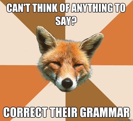 Can't think of anything to say? Correct their grammar  Condescending Fox