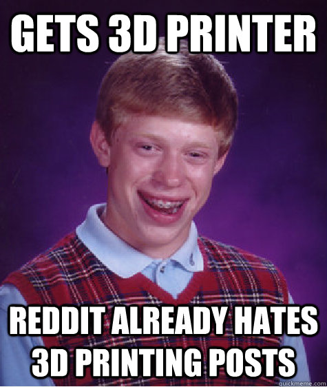 gets 3d printer reddit already hates 3d printing posts   Bad Luck Brian
